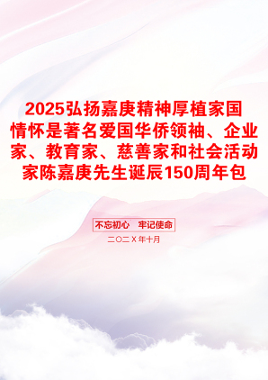 2025弘扬嘉庚精神厚植家国情怀是著名爱国华侨领袖、企业家、教育家、慈善家和社会活动家陈嘉庚先生诞辰150周年包含讲稿党员干部学习党课课件之配套讲稿