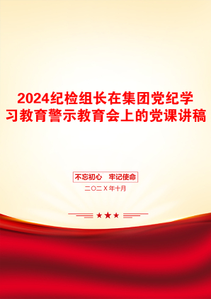 2024纪检组长在集团党纪学习教育警示教育会上的党课讲稿