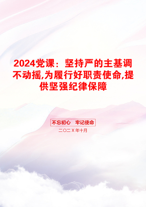 2024党课：坚持严的主基调不动摇,为履行好职责使命,提供坚强纪律保障