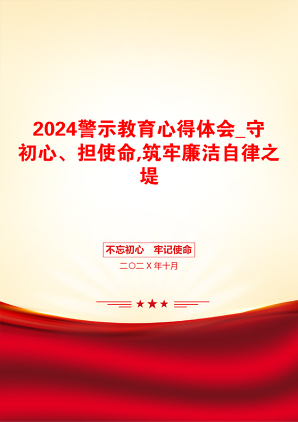 2024警示教育心得体会_守初心、担使命,筑牢廉洁自律之堤