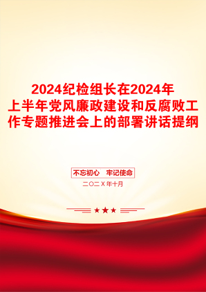 2024纪检组长在2024年上半年党风廉政建设和反腐败工作专题推进会上的部署讲话提纲