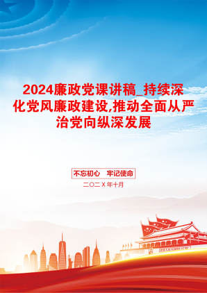 2024廉政党课讲稿_持续深化党风廉政建设,推动全面从严治党向纵深发展