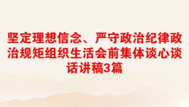 坚定理想信念、严守政治纪律政治规矩组织生活会前集体谈心谈话讲稿3篇