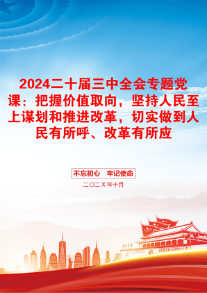 2024二十届三中全会专题党课：把握价值取向，坚持人民至上谋划和推进改革，切实做到人民有所呼、改革有所应