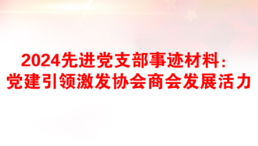 2024先进党支部事迹材料：党建引领激发协会商会发展活力