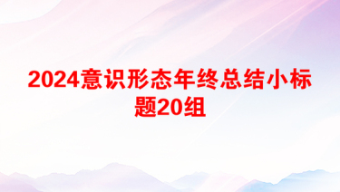 2024意识形态年终总结小标题20组