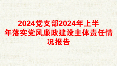 2024党支部2024年上半年落实党风廉政建设主体责任情况报告