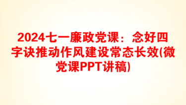 2024七一廉政党课：念好四字诀推动作风建设常态长效(微党课PPT讲稿)