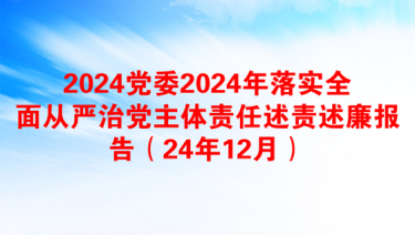 2024党委2024年落实全面从严治党主体责任述责述廉报告（24年12月）