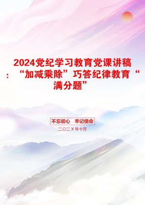 2024党纪学习教育党课讲稿：“加减乘除”巧答纪律教育“满分题”