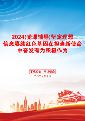 2024(党课辅导)坚定理想信念赓续红色基因在担当新使命中奋发有为积极作为