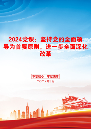 2024党课：坚持党的全面领导为首要原则，进一步全面深化改革