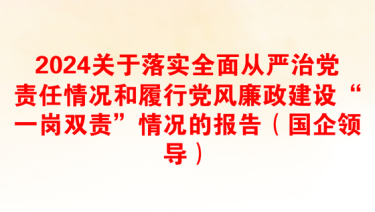 2024关于落实全面从严治党责任情况和履行党风廉政建设“一岗双责”情况的报告（国企领导）