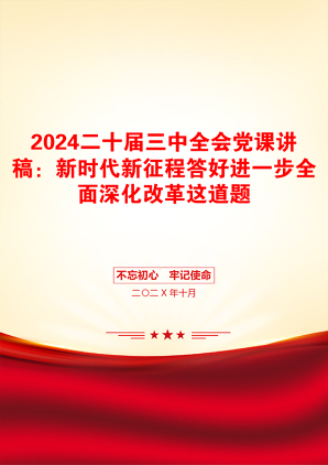 2024二十届三中全会党课讲稿：新时代新征程答好进一步全面深化改革这道题