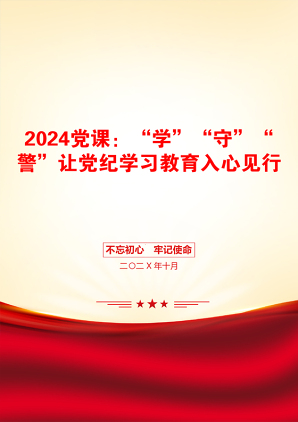 2024党课：“学”“守”“警”让党纪学习教育入心见行