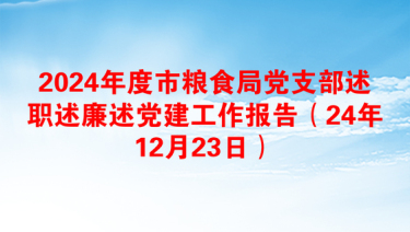 2024年度市粮食局党支部述职述廉述党建工作报告（24年12月23日）