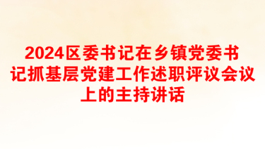 2024区委书记在乡镇党委书记抓基层党建工作述职评议会议上的主持讲话