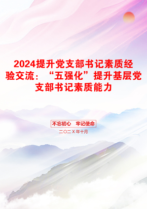 2024提升党支部书记素质经验交流：“五强化”提升基层党支部书记素质能力