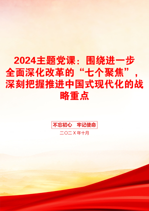 2024主题党课：围绕进一步全面深化改革的“七个聚焦”，深刻把握推进中国式现代化的战略重点