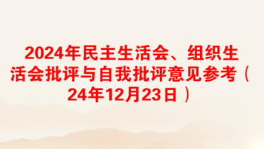 2024年民主生活会、组织生活会批评与自我批评意见参考（24年12月23日）