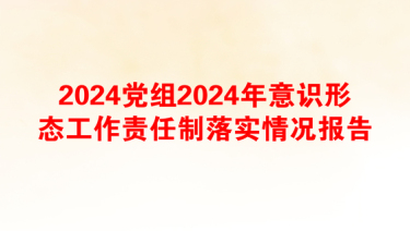 2024党组2024年意识形态工作责任制落实情况报告