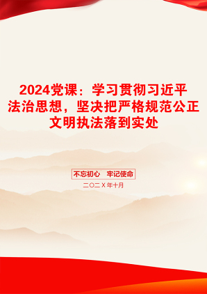 2024党课：学习贯彻习近平法治思想，坚决把严格规范公正文明执法落到实处