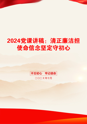 2024党课讲稿：清正廉洁担使命信念坚定守初心