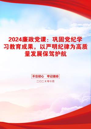 2024廉政党课：巩固党纪学习教育成果，以严明纪律为高质量发展保驾护航