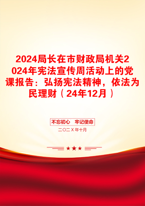 2024局长在市财政局机关2024年宪法宣传周活动上的党课报告：弘扬宪法精神，依法为民理财（24年12月）