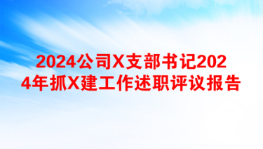 2024公司X支部书记2024年抓X建工作述职评议报告