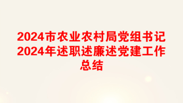 2024市农业农村局党组书记2024年述职述廉述党建工作总结