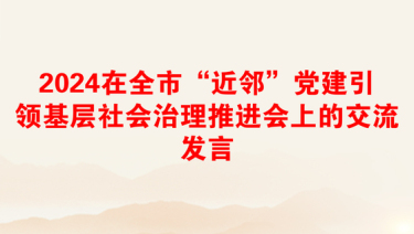 2024在全市“近邻”党建引领基层社会治理推进会上的交流发言