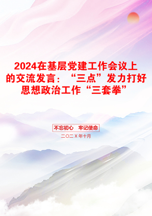 2024在基层党建工作会议上的交流发言：“三点”发力打好思想政治工作“三套拳”