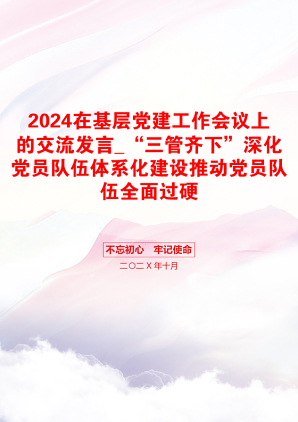 2024在基层党建工作会议上的交流发言_“三管齐下”深化党员队伍体系化建设推动党员队伍全面过硬