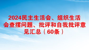 2024民主生活会、组织生活会查摆问题、批评和自我批评意见汇总（60条）