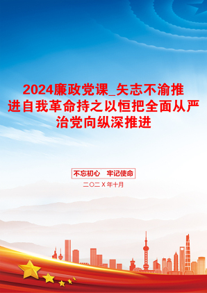 2024廉政党课_矢志不渝推进自我革命持之以恒把全面从严治党向纵深推进