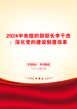 2024中央组织部部长李干杰：深化党的建设制度改革