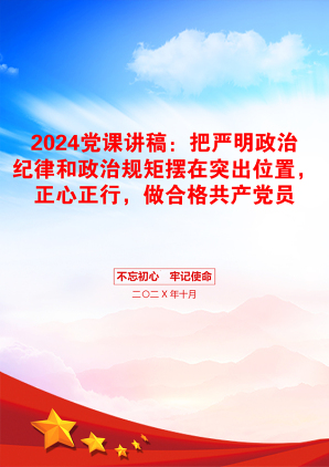 2024党课讲稿：把严明政治纪律和政治规矩摆在突出位置，正心正行，做合格共产党员