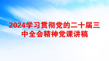 2024学习贯彻党的二十届三中全会精神党课讲稿