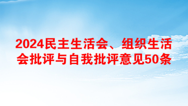 2024民主生活会、组织生活会批评与自我批评意见50条