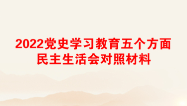 2022党史学习教育五个方面民主生活会对照材料