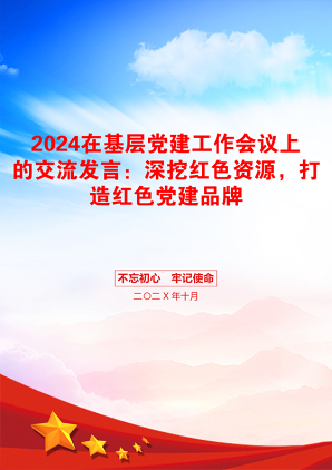 2024在基层党建工作会议上的交流发言：深挖红色资源，打造红色党建品牌