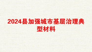 2024县加强城市基层治理典型材料