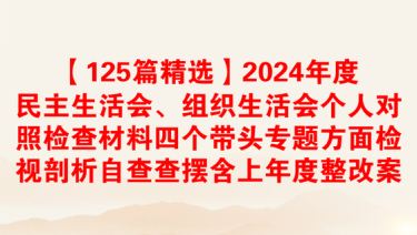 【125篇精选】2024年度民主生活会、组织生活会个人对照检查材料四个带头专题方面检视剖析自查查摆含上年度整改案例剖析发言提纲范文汇编20250212