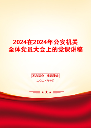 2024在2024年公安机关全体党员大会上的党课讲稿