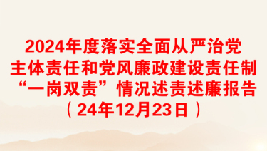 2024年度落实全面从严治党主体责任和党风廉政建设责任制“一岗双责”情况述责述廉报告（24年12月23日）