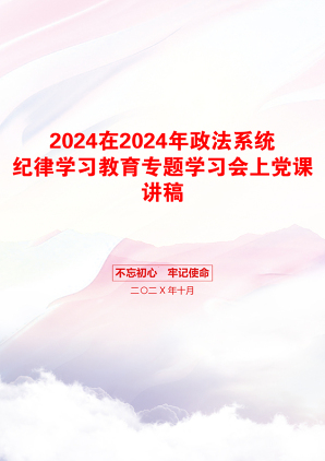 2024在2024年政法系统纪律学习教育专题学习会上党课讲稿