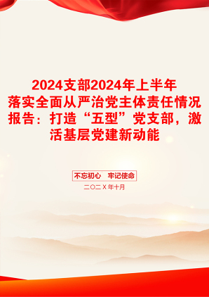 2024支部2024年上半年落实全面从严治党主体责任情况报告：打造“五型”党支部，激活基层党建新动能