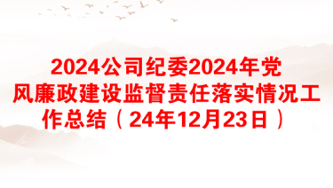 2024公司纪委2024年党风廉政建设监督责任落实情况工作总结（24年12月23日）