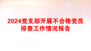 2024党支部开展不合格党员排查工作情况报告